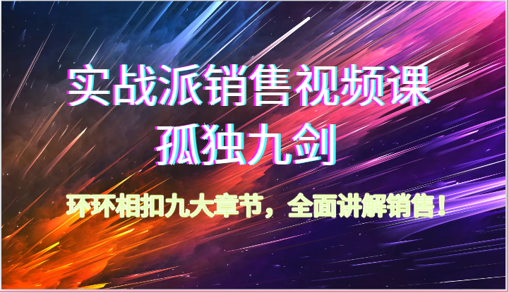 实战派销售视频课-孤独九剑，环环相扣九大章节，全面讲解销售（62节）-副业城