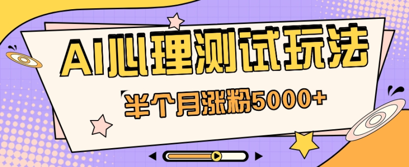 黑马赛道AI心理测试副业思路，半个月涨粉5000+！【视频教程+软件】-副业城