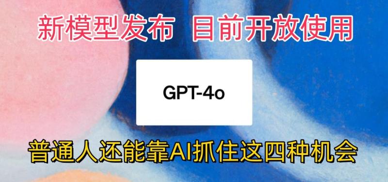 最强模型ChatGPT-4omni震撼发布，目前开放使用，普通人可以利用AI抓住的四种机会-副业城