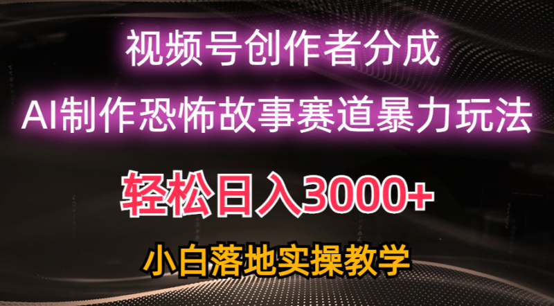 （10443期）日入3000+，视频号AI恐怖故事赛道暴力玩法，轻松过原创，小白也能轻松上手-副业城