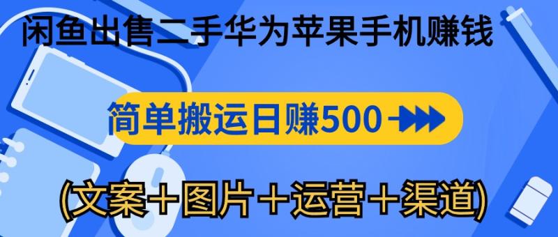 （10470期）闲鱼出售二手华为苹果手机赚钱，简单搬运 日赚500-1000(文案＋图片＋运营＋渠道)-副业城