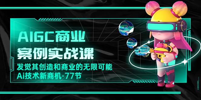 （10467期）AIGC-商业案例实战课，发觉其创造和商业的无限可能，Ai技术新商机-77节-副业城