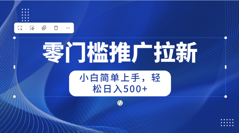 （10485期）零门槛推广拉新，小白简单上手，轻松日入500+-副业城