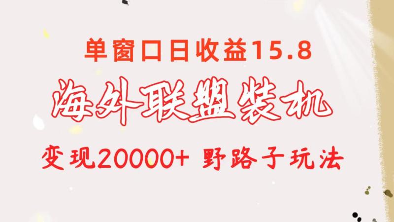 （10475期）海外联盟装机 单窗口日收益15.8  变现20000+ 野路子玩法-副业城