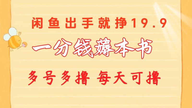 （10498期）一分钱薅本书 闲鱼出售9.9-19.9不等 多号多撸  新手小白轻松上手-副业城