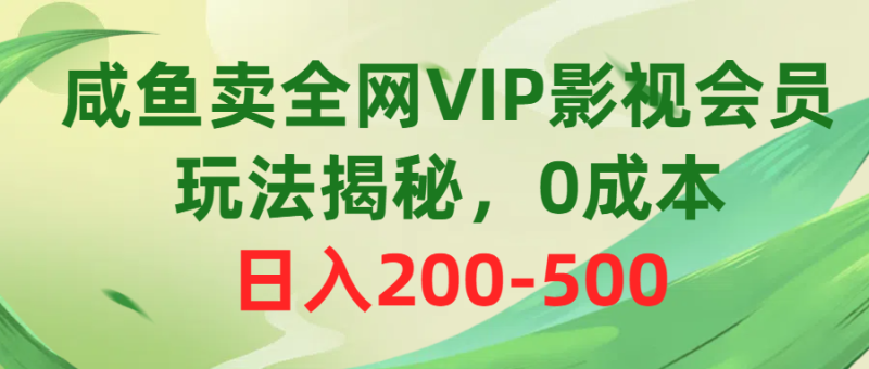 （10517期）咸鱼卖全网VIP影视会员，玩法揭秘，0成本日入200-500-副业城