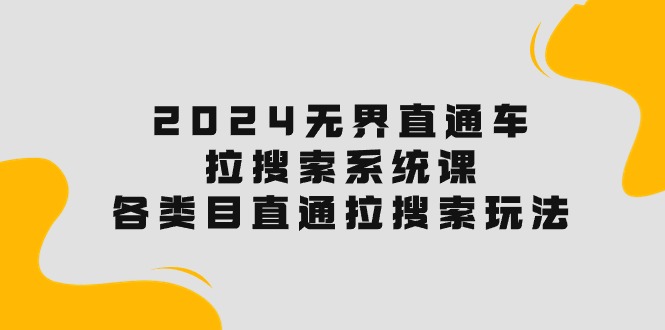 （10508期）2024无界直通车·拉搜索系统课：各类目直通车 拉搜索玩法！-副业城