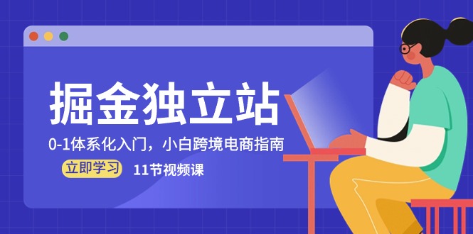 （10536期）掘金 独立站，0-1体系化入门，小白跨境电商指南（11节视频课）-副业城