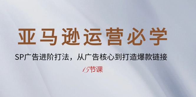 （10531期）亚马逊运营必学： SP广告进阶打法，从广告核心到打造爆款链接-15节课-副业城