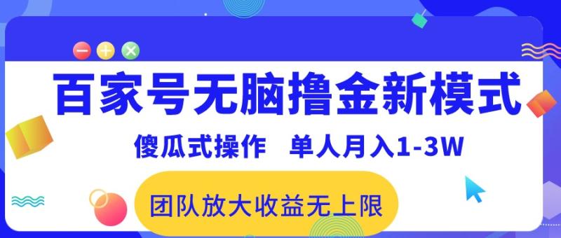 （10529期）百家号无脑撸金新模式，傻瓜式操作，单人月入1-3万！团队放大收益无上限！-副业城