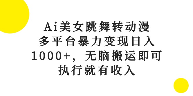 （10539期）Ai美女跳舞转动漫，多平台暴力变现日入1000+，无脑搬运即可，执行就有收入-副业城