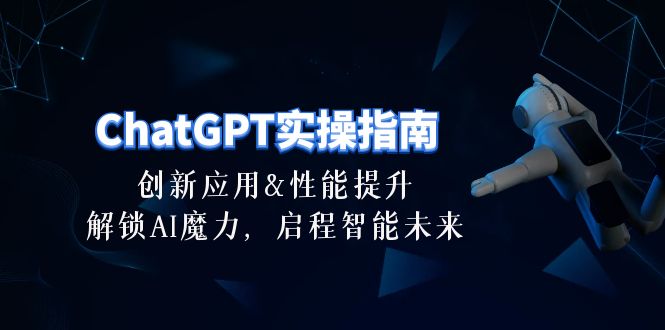 （10556期）ChatGPT-实操指南：创新应用及性能提升，解锁 AI魔力，启程智能未来-30节-副业城