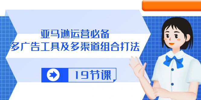 （10552期）亚马逊 运营必备，多广告 工具及多渠道组合打法（19节课）-副业城