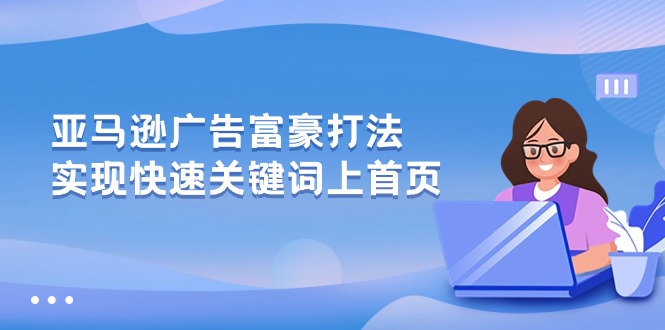 （10583期）亚马逊广告 富豪打法，实现快速关键词上首页-副业城