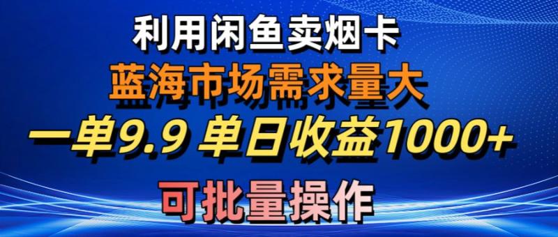 （10579期）利用咸鱼卖烟卡，蓝海市场需求量大，一单9.9单日收益1000+，可批量操作-副业城