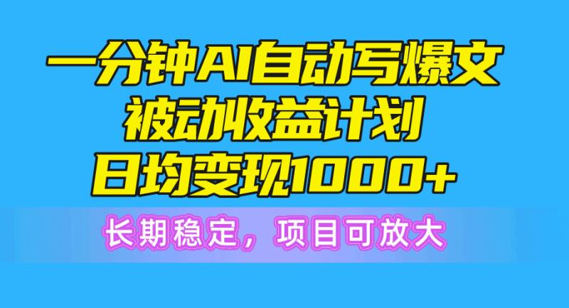 （10590期）一分钟AI爆文被动收益计划，日均变现1000+，长期稳定，项目可放大-副业城