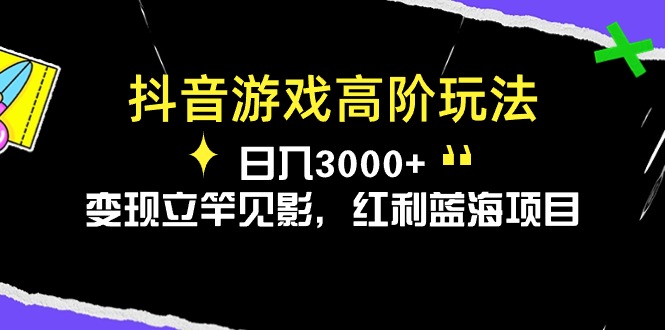 （10620期）抖音游戏高阶玩法，日入3000+，变现立竿见影，红利蓝海项目-副业城