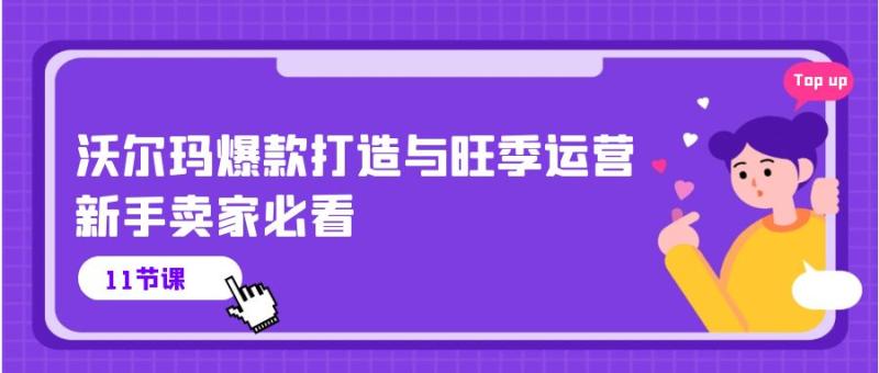 （10660期）沃尔玛 爆款打造与旺季运营，新手卖家必看（11节视频课）-副业城