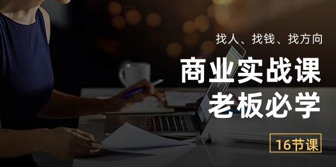 （10710期）商业实战课【老板必学】：找人、找钱、找方向（16节课）-副业城