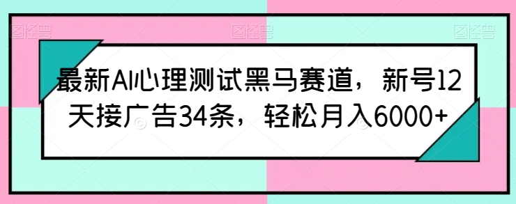 最新AI心理测试黑马赛道，新号12天接广告34条，轻松月入6000+【揭秘】-副业城