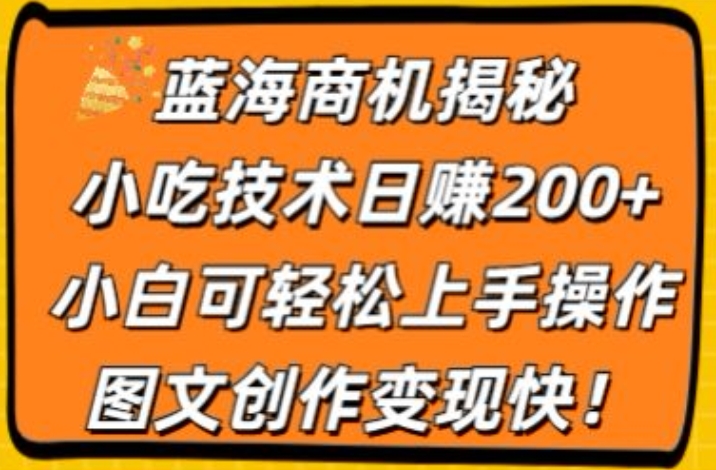 蓝海商机揭秘，小吃技术日赚200+，小白可轻松上手操作，图文创作变现快-副业城