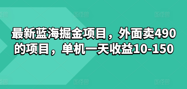 最新蓝海掘金项目，外面卖490的项目，单机一天收益10-50-副业城