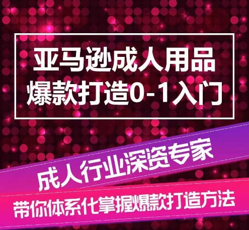 亚马逊成人用品爆款打造0-1入门，系统化讲解亚马逊成人用品爆款打造的流程-副业城