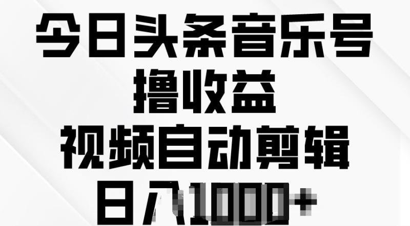 今日头条音乐号撸收益，视频自动剪辑，在最短时间变现-副业城