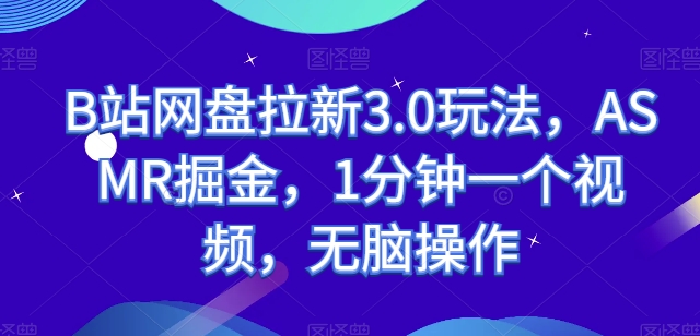 B站网盘拉新3.0玩法，ASMR掘金，1分钟一个视频，无脑操作【揭秘】-副业城