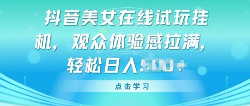 抖音美女在线试玩挂JI，观众体验感拉满，实现轻松变现【揭秘】-副业城