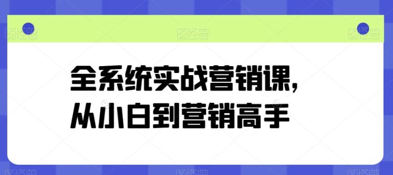 全系统实战营销课，从小白到营销高手-副业城