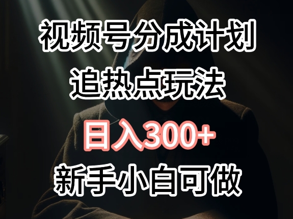 视频号最新追热点玩法，适合新手小白，快速获取收益-副业城