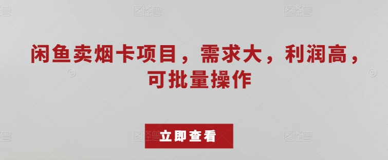 闲鱼卖烟卡项目，需求大，利润高，可批量操作-副业城