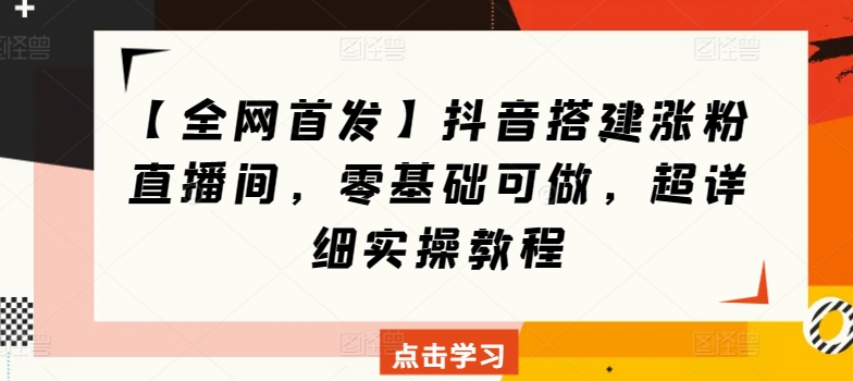 【全网首发】抖音搭建涨粉直播间，零基础可做，超详细实操教程-副业城