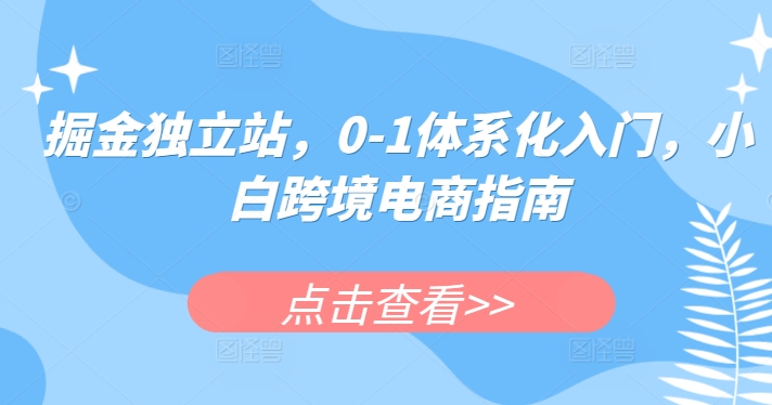 掘金独立站，0-1体系化入门，小白跨境电商指南-副业城