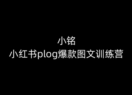 小铭-小红书plog爆款图文训练营，教你从0-1做小红书-副业城