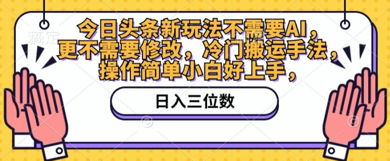 今日头条新玩法不需要AI，更不需要修改，冷门搬运手法，操作简单小白好上手-副业城