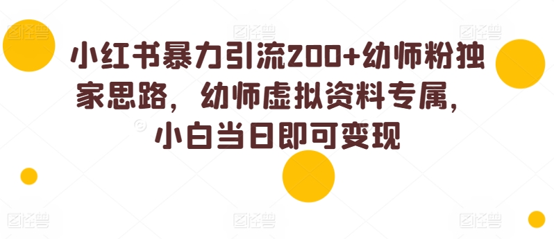 小红书暴力引流200+幼师粉独家思路，幼师虚拟资料专属，小白当日即可变现-副业城