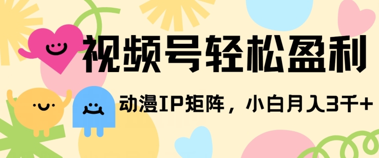 视频号轻松盈利，动漫IP矩阵，小白也能月入3000+!-副业城