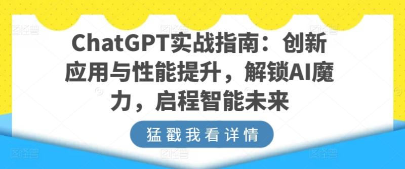 ChatGPT实战指南：创新应用与性能提升，解锁AI魔力，启程智能未来-副业城