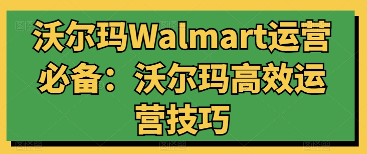 沃尔玛Walmart运营必备：沃尔玛高效运营技巧-副业城