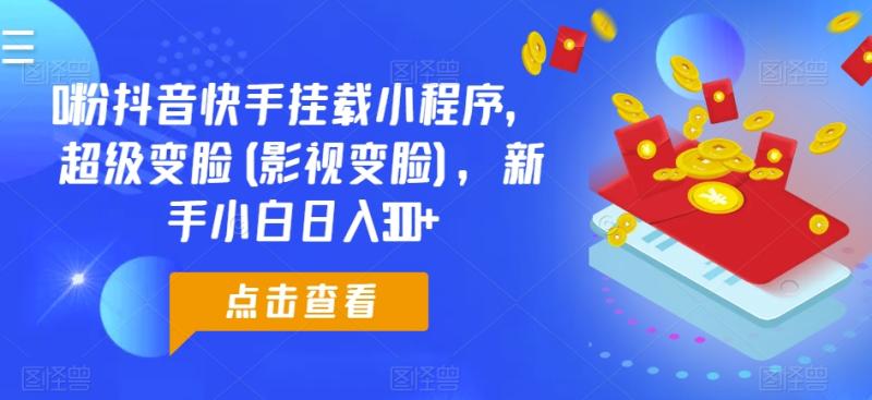 0粉抖音快手挂载小程序，超级变脸(影视变脸)，新手小白日入300+【揭秘】-副业城