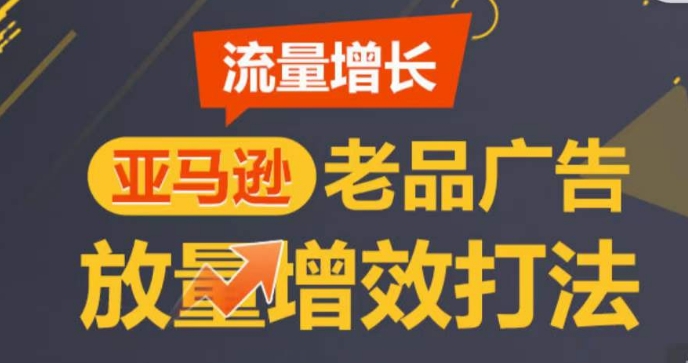 亚马逊流量增长-老品广告放量增效打法，循序渐进，打造更多TOP listing​-副业城