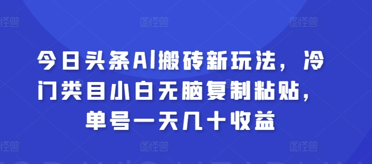 今日头条Al搬砖新玩法，冷门类目小白无脑复制粘贴，单号一天几十收益-副业城