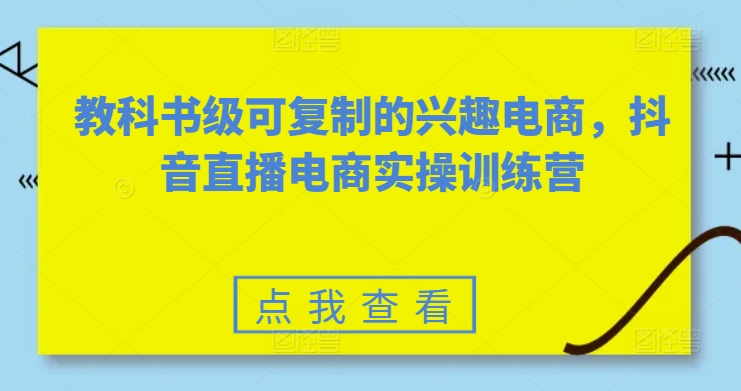 教科书级可复制的兴趣电商，抖音直播电商实操训练营-副业城