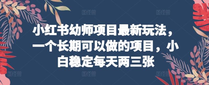 小红书幼师项目最新玩法，一个长期可以做的项目，小白稳定每天两三张-副业城