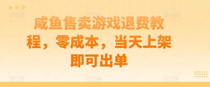 咸鱼售卖游戏退费教程，零成本，当天上架即可出单-副业城