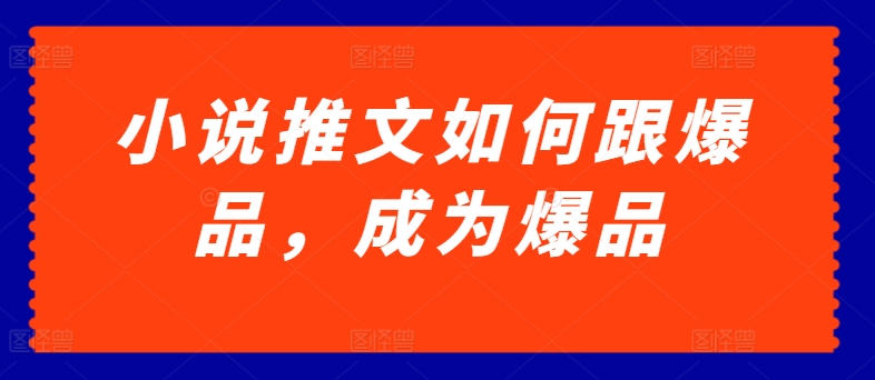 小说推文如何跟爆品，成为爆品【揭秘】-副业城