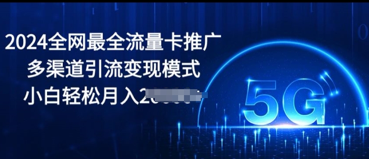 2024全网最全流量卡推广多渠道引流变现模式，小白轻松月入2000+-副业城