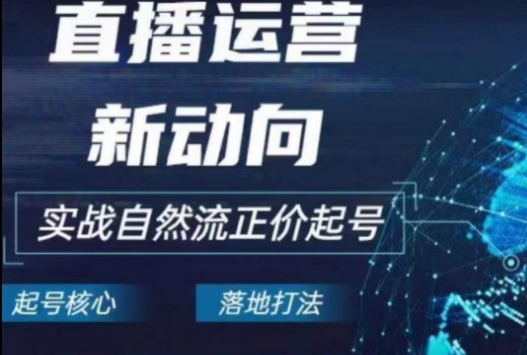 2024电商自然流起号，​直播运营新动向，实战自然流正价起号-副业城